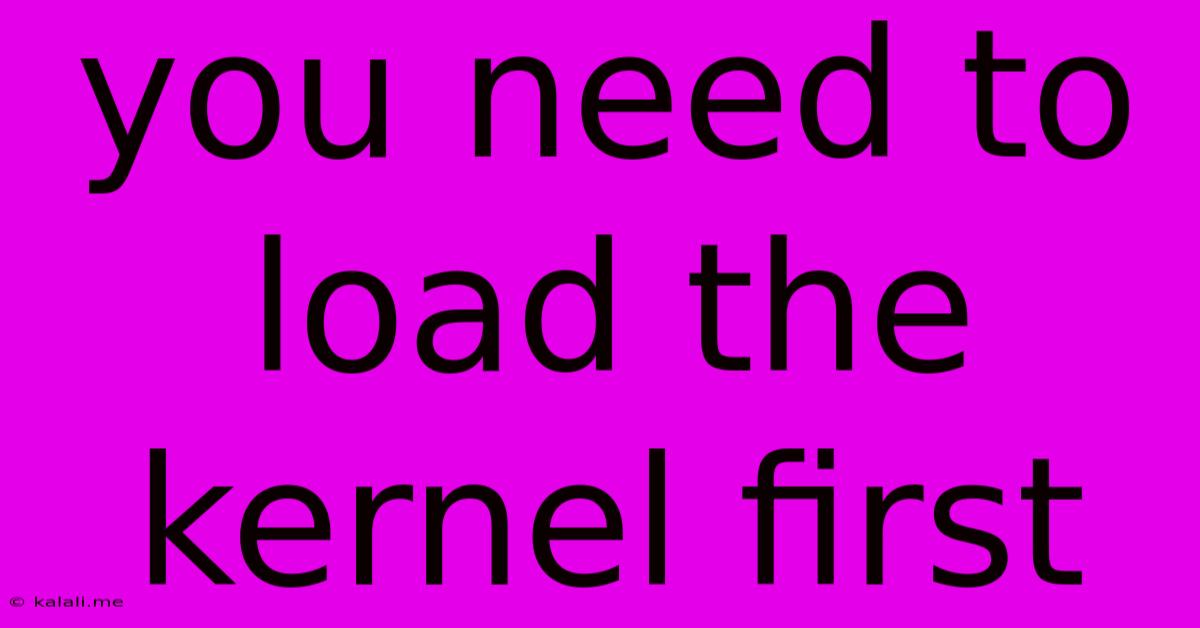 You Need To Load The Kernel First