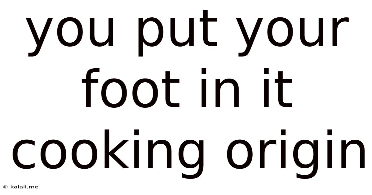 You Put Your Foot In It Cooking Origin