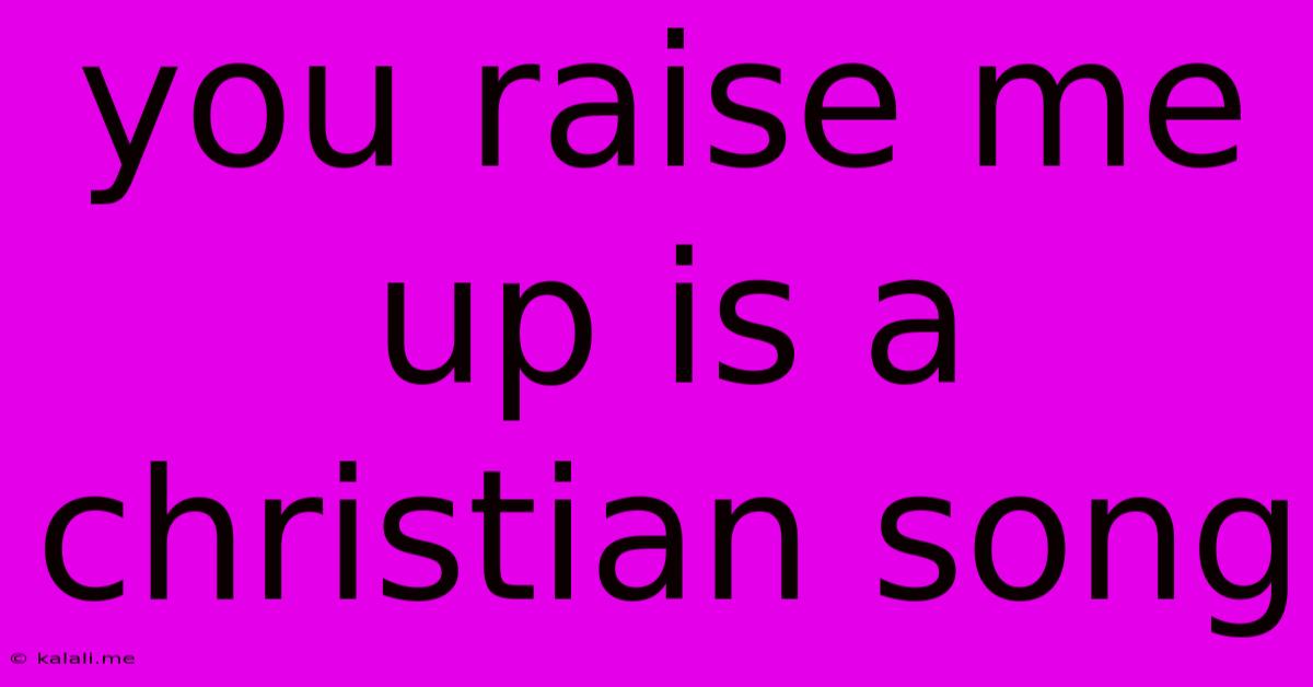 You Raise Me Up Is A Christian Song
