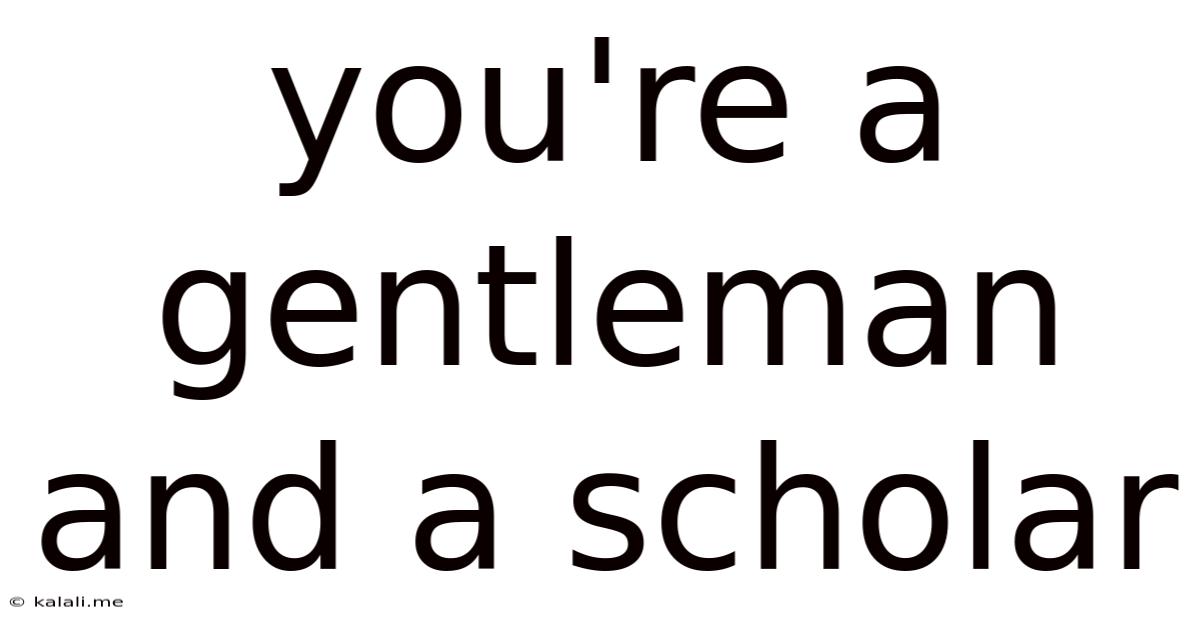 You're A Gentleman And A Scholar