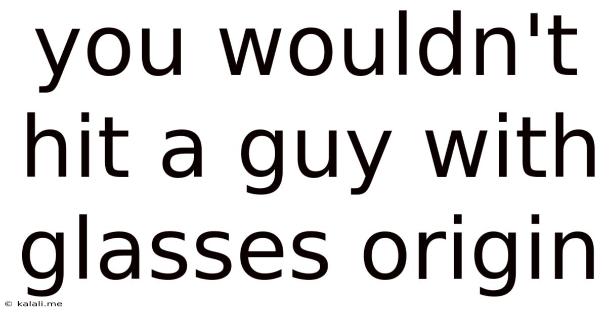 You Wouldn't Hit A Guy With Glasses Origin