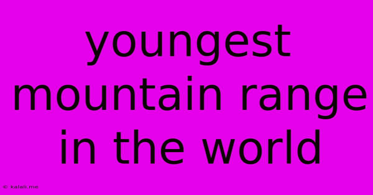 Youngest Mountain Range In The World