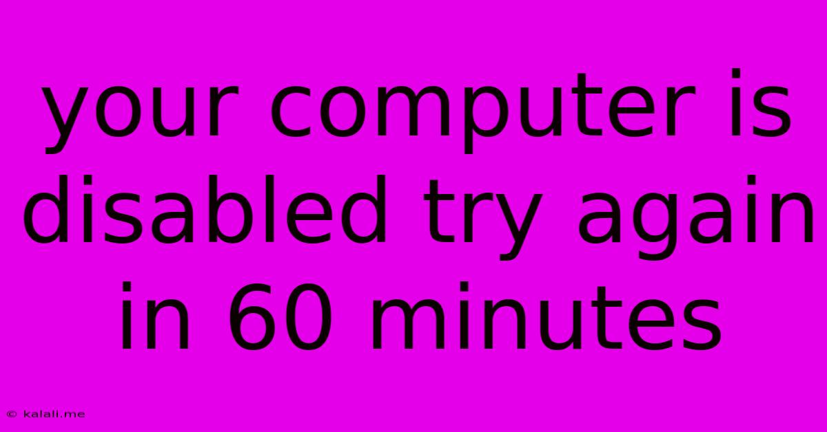 Your Computer Is Disabled Try Again In 60 Minutes