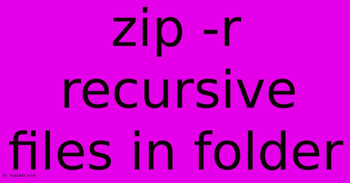 Zip -r Recursive Files In Folder