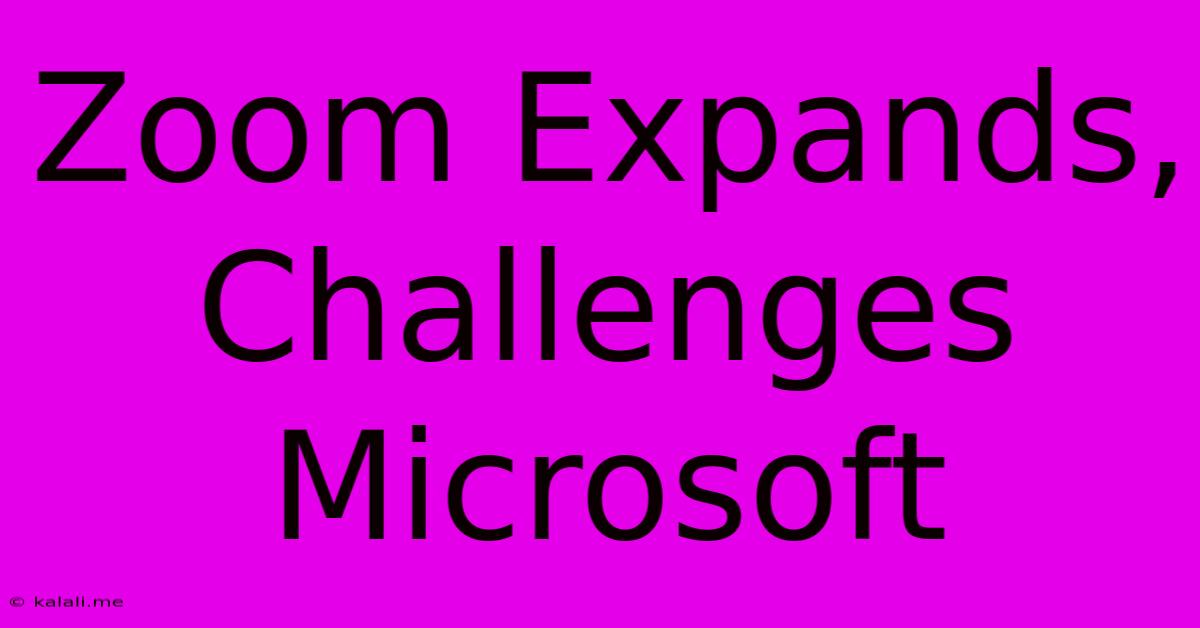 Zoom Expands, Challenges Microsoft