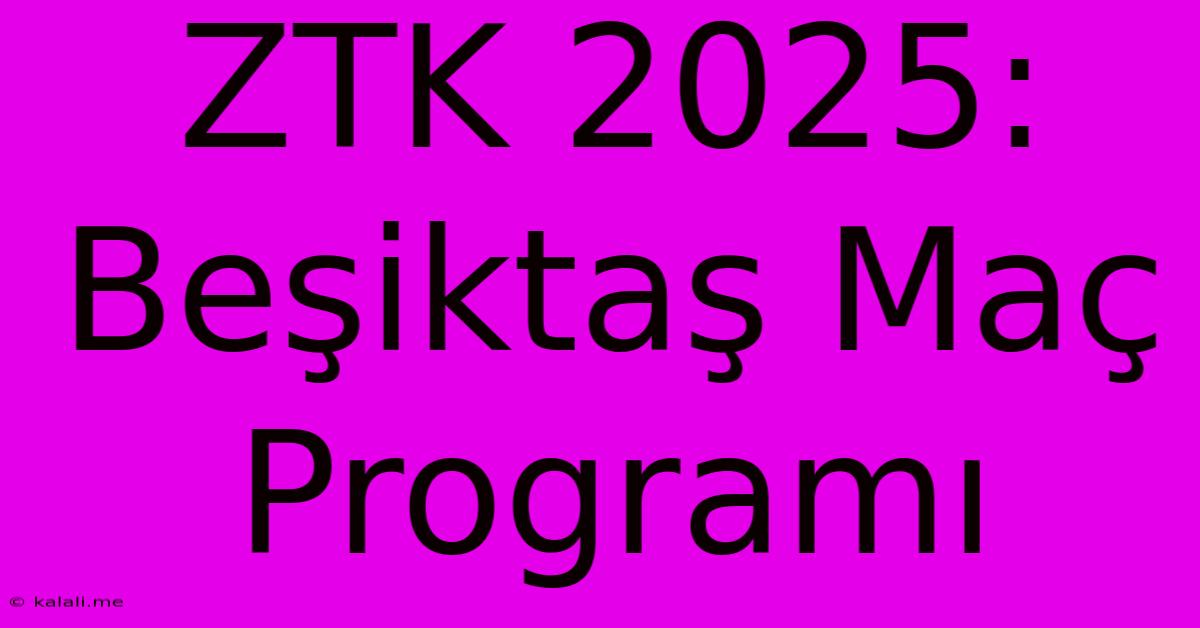 ZTK 2025: Beşiktaş Maç Programı